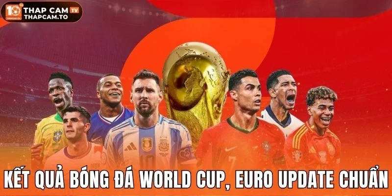Kết quả bóng đá World Cup, Euro update chuẩn