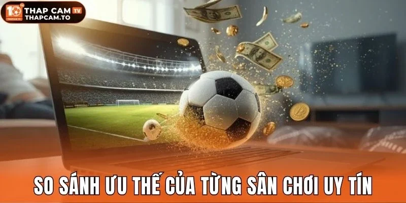 So sánh ưu thế của từng sân chơi uy tín