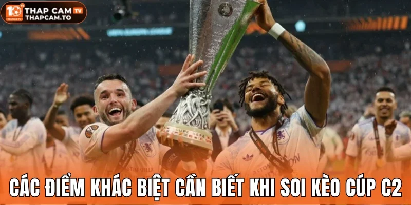 Các điểm khác biệt cần biết khi soi kèo cúp C2