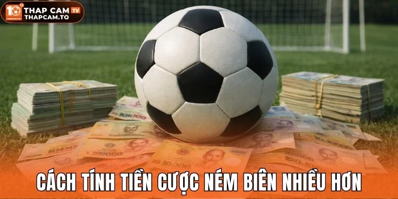 Cách tính tiền cược ném biên nhiều hơn