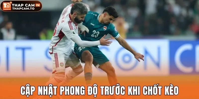 Cập nhật phong độ trước khi chốt kèo