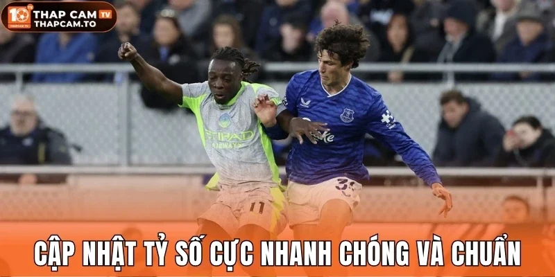 Cập nhật tỷ số cực nhanh chóng và chuẩn
