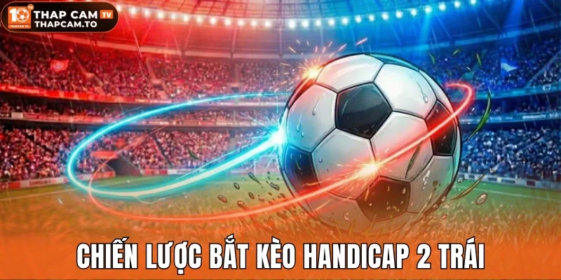 Chiến lược bắt kèo handicap 2 trái