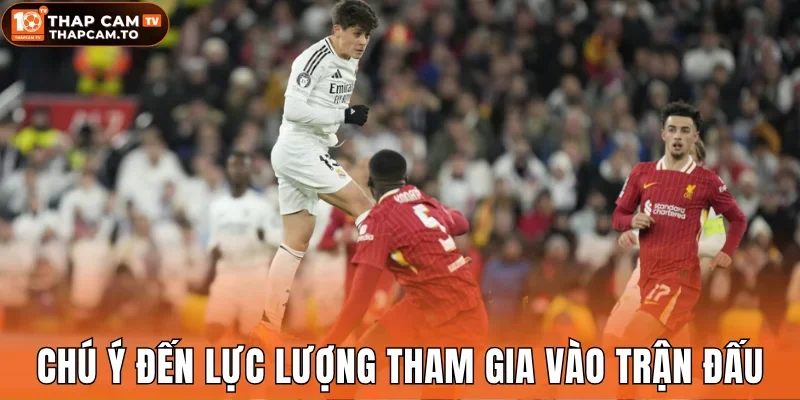 Chú ý đến lực lượng tham gia vào trận đấu