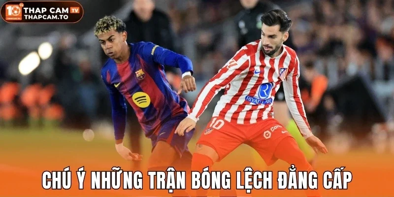Chú ý những trận bóng lệch đẳng cấp