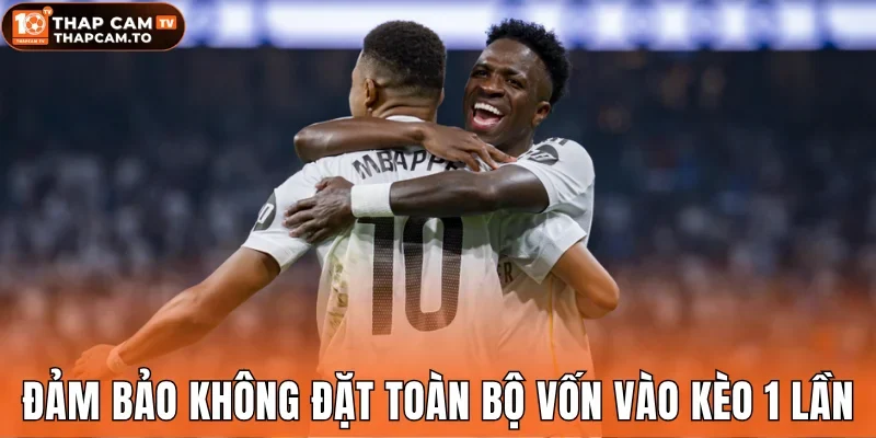 Đảm bảo không đặt toàn bộ vốn vào kèo 1 lần
