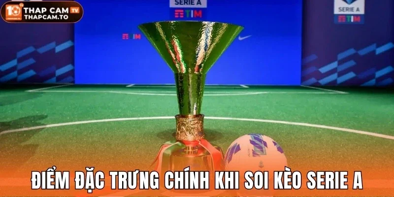 Điểm đặc trưng chính khi soi kèo Serie A
