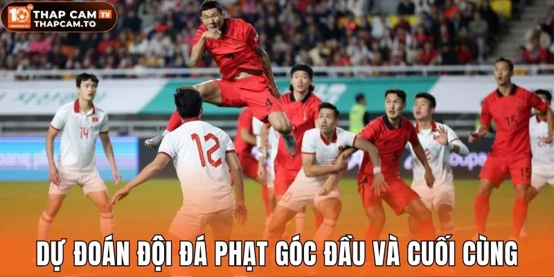 Dự đoán đội đá phạt góc đầu và cuối cùng