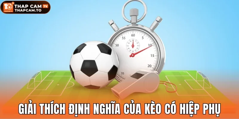 Giải thích định nghĩa cơ bản của kèo có hiệp phụ