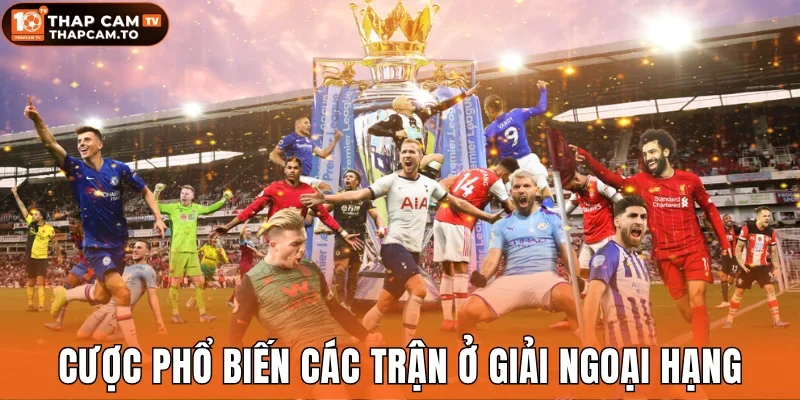 Hệ thống cược phổ biến ở các trận đấu giải Ngoại Hạng