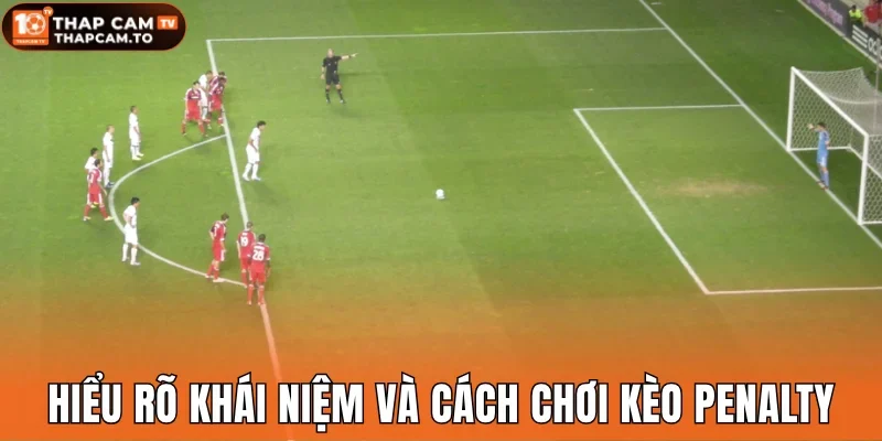 Hiểu rõ về khái niệm và cách chơi kèo penalty