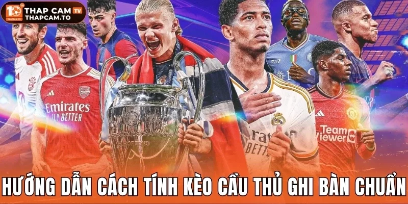 Hướng dẫn cách tính kèo cầu thủ ghi bàn chuẩn