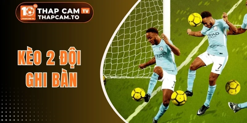 Kèo 2 Đội Ghi Bàn - Kinh Nghiệm Chốt Kèo Ngon Từng Trận