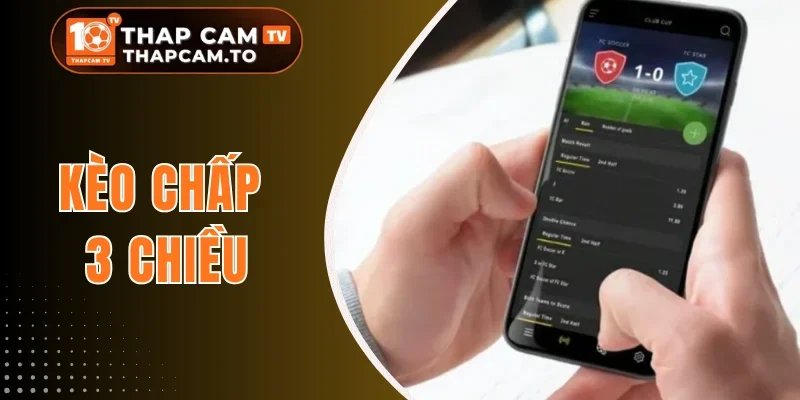 Kèo Chấp 3 Chiều - Cách Chơi Độc Đáo Đảm Bảo X2 Lợi Nhuận 