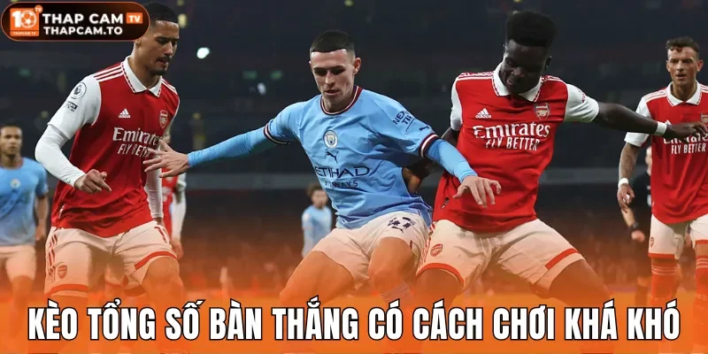 Kèo tổng số bàn thắng khá khó
