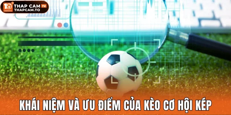Khái niệm và ưu điểm đáng chú ý của kèo cơ hội kép