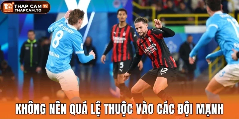 Không nên quá lệ thuộc vào các đội mạnh