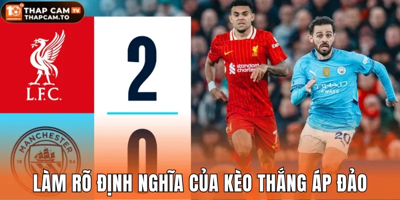 Làm rõ định nghĩa chính xác nhất của kèo thắng áp đảo