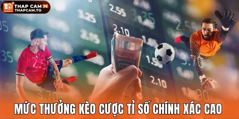 Mức thưởng kèo cược tỉ số chính xác cao