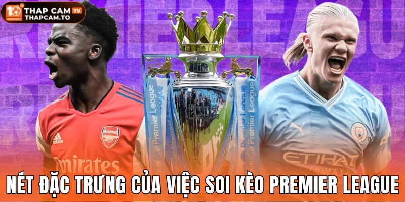 Nét đặc trưng của việc soi kèo Premier League