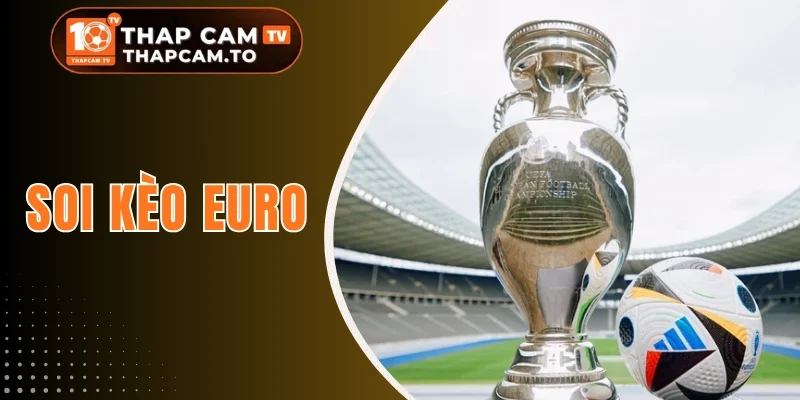 Soi Kèo Euro - Theo Dõi Tỷ Lệ Trước Loạt Đại Chiến Châu Âu
