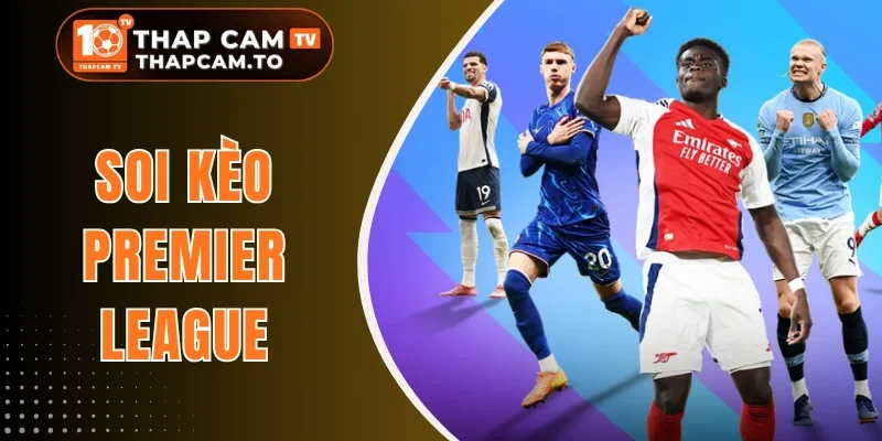 Soi Kèo Premier League - Cược Phổ Biến Và Mẹo Dự Đoán Chuẩn