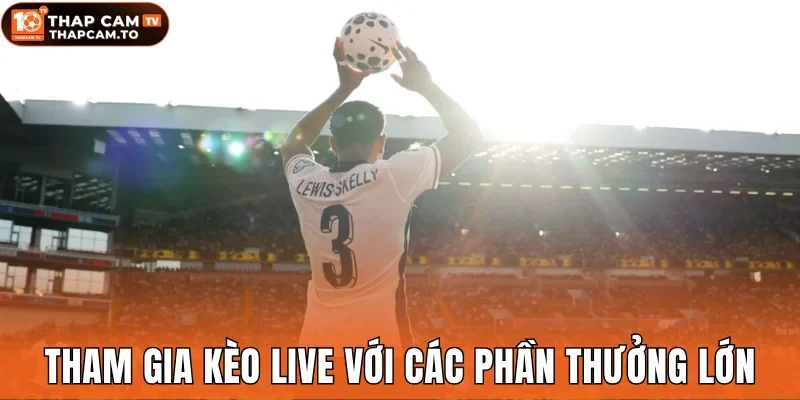 Tham gia kèo live với các phần thưởng lớn nhất