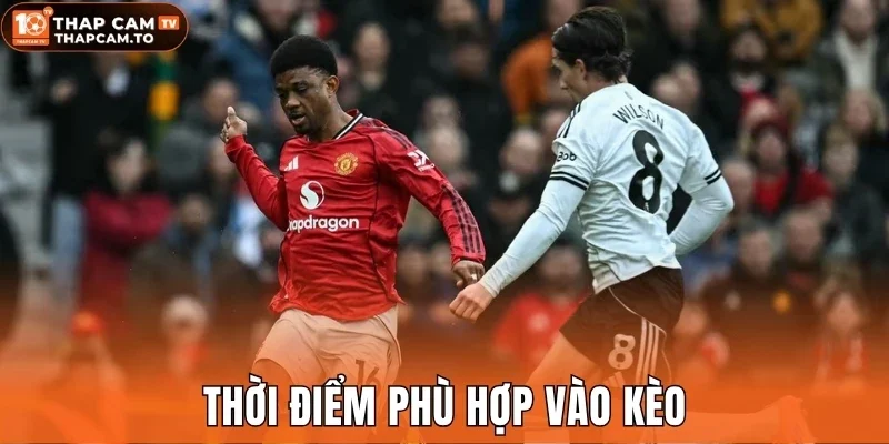Thời điểm phù hợp vào kèo