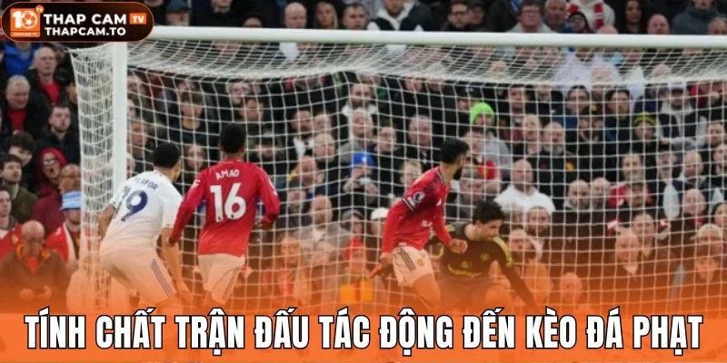 Tính chất trận đấu tác động đến kèo đá phạt