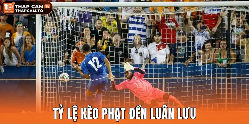 Tỷ lệ kèo phạt đền luân lưu