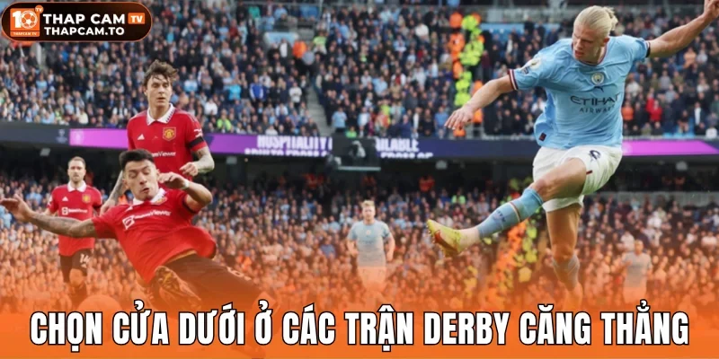 Ưu tiên chọn cửa dưới ở các trận đấu derby căng thẳng